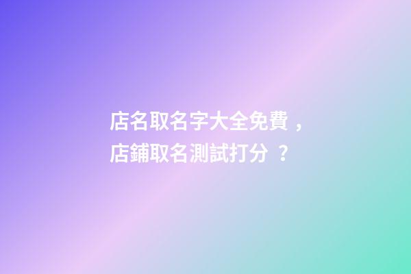店名取名字大全免費，店鋪取名測試打分？-第1張-店鋪起名-玄機派